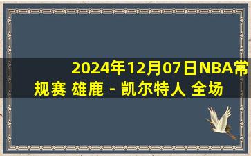 2024年12月07日NBA常规赛 雄鹿 - 凯尔特人 全场录像